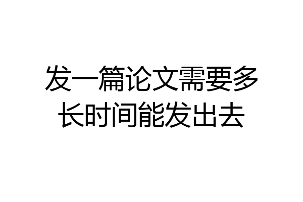发一篇论文需要多长时间能发出去