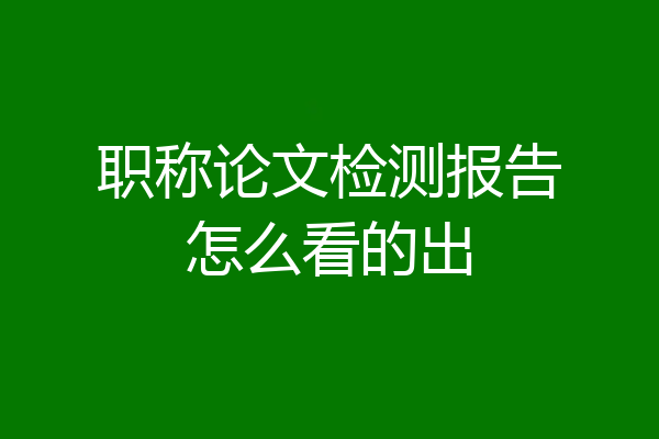 职称论文检测报告怎么看的出