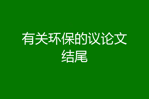 有关环保的议论文结尾