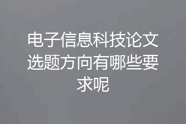 电子信息科技论文选题方向有哪些要求呢