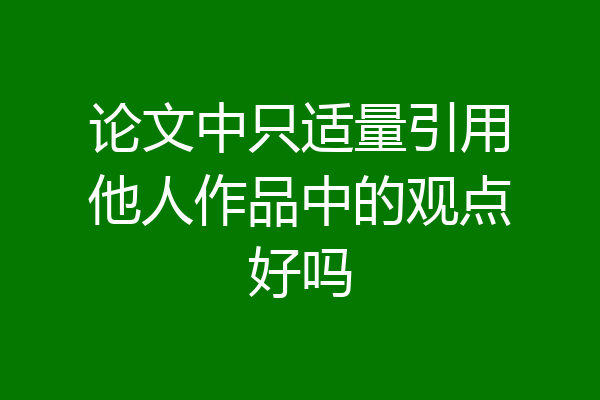 论文中只适量引用他人作品中的观点好吗