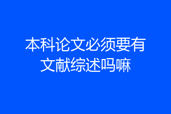 本科论文必须要有文献综述吗嘛