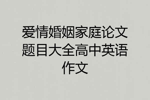 爱情婚姻家庭论文题目大全高中英语作文