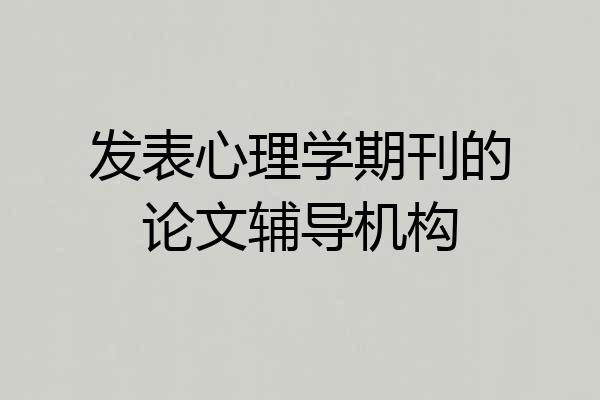 发表心理学期刊的论文辅导机构