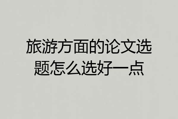 旅游方面的论文选题怎么选好一点