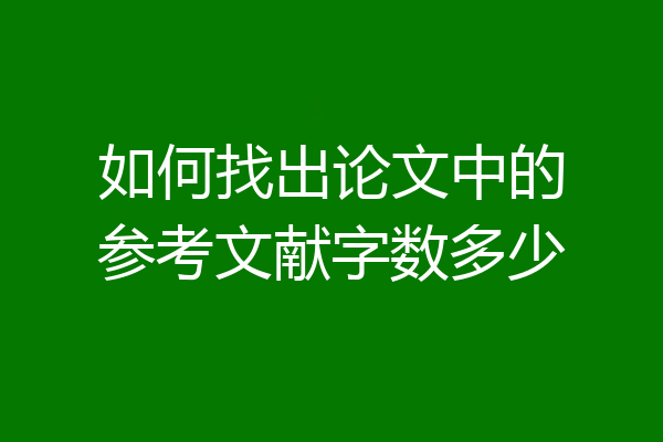 如何找出论文中的参考文献字数多少