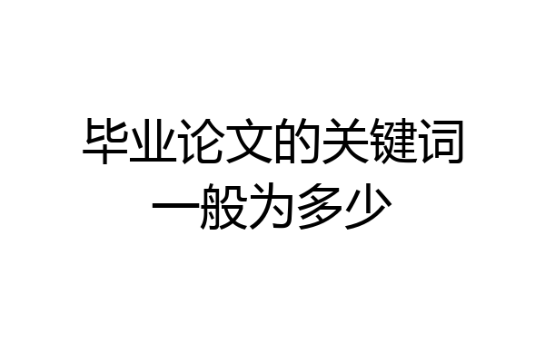 毕业论文的关键词一般为多少