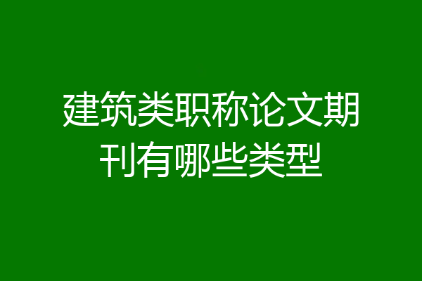 建筑类职称论文期刊有哪些类型