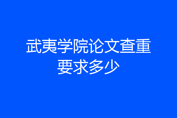 武夷学院论文查重要求多少
