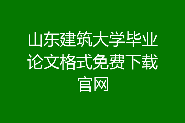 山东建筑大学毕业论文格式免费下载官网