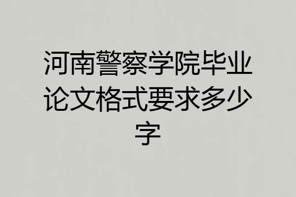 河南警察学院毕业论文格式要求多少字