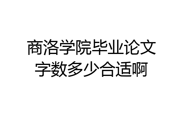 商洛学院毕业论文字数多少合适啊