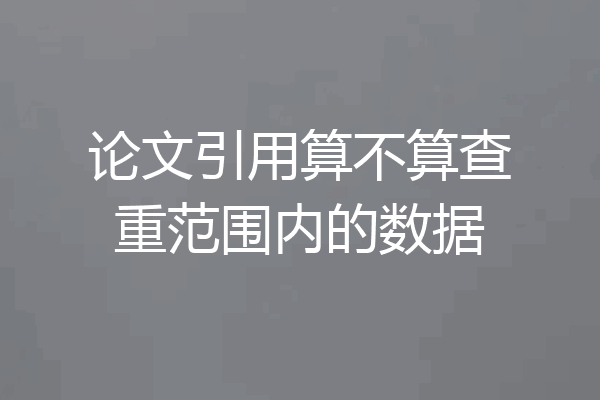 论文引用算不算查重范围内的数据