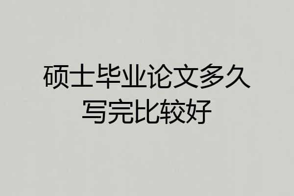 硕士毕业论文多久写完比较好
