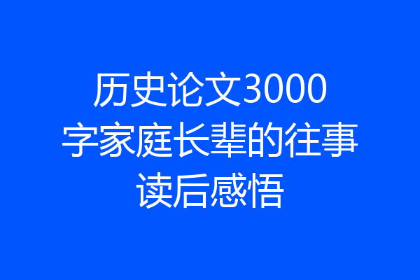 历史论文3000字家庭长辈的往事读后感悟