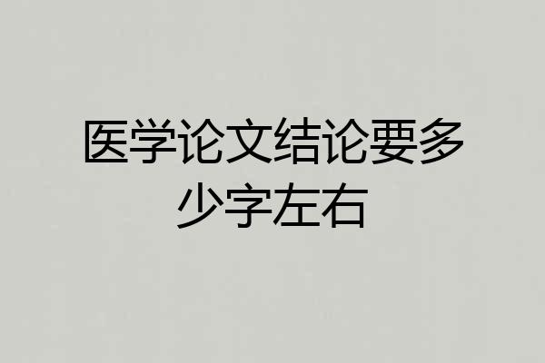 医学论文结论要多少字左右