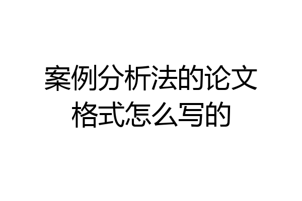案例分析法的论文格式怎么写的