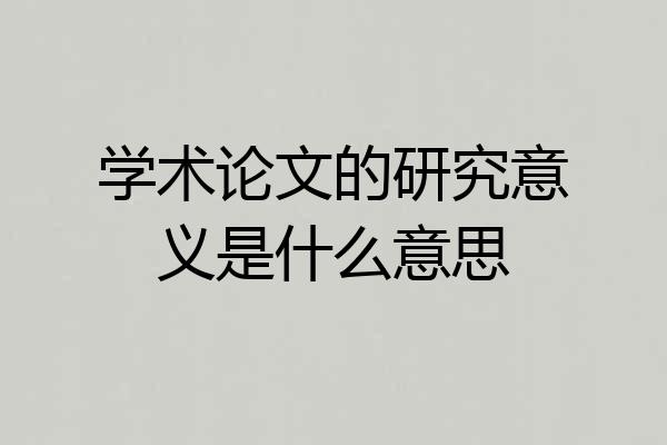 学术论文的研究意义是什么意思