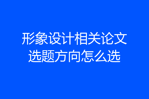 形象设计相关论文选题方向怎么选