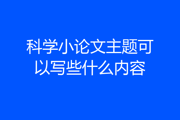 科学小论文主题可以写些什么内容