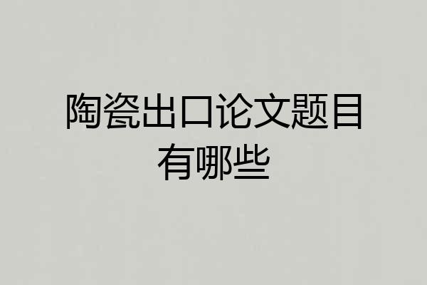 陶瓷出口论文题目有哪些