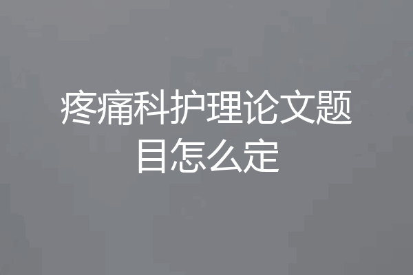 疼痛科护理论文题目怎么定