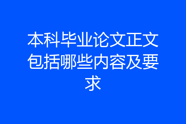 本科毕业论文正文包括哪些内容及要求