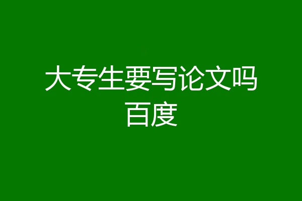 大专生要写论文吗百度
