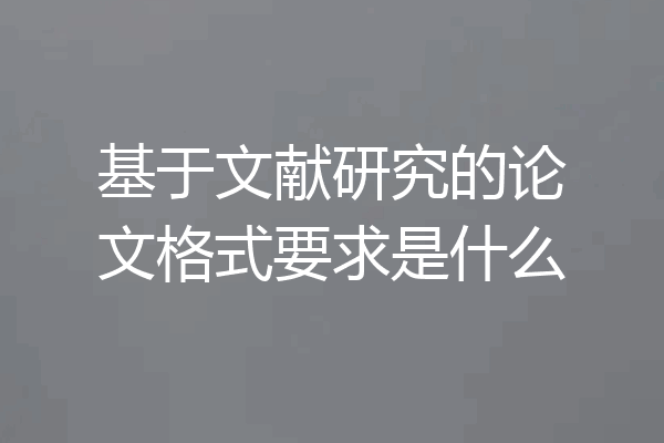 基于文献研究的论文格式要求是什么