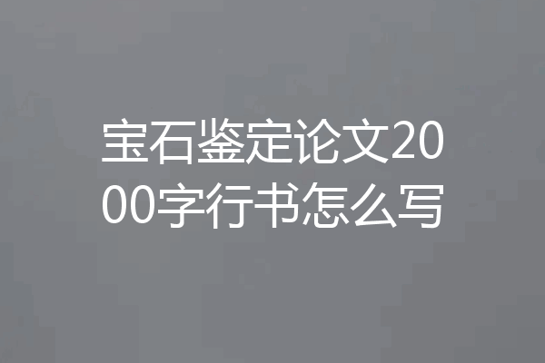 宝石鉴定论文2000字行书怎么写