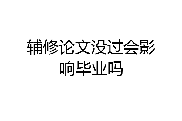辅修论文没过会影响毕业吗