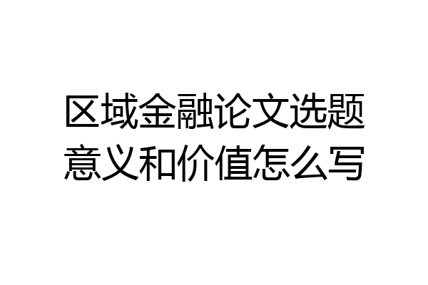区域金融论文选题意义和价值怎么写