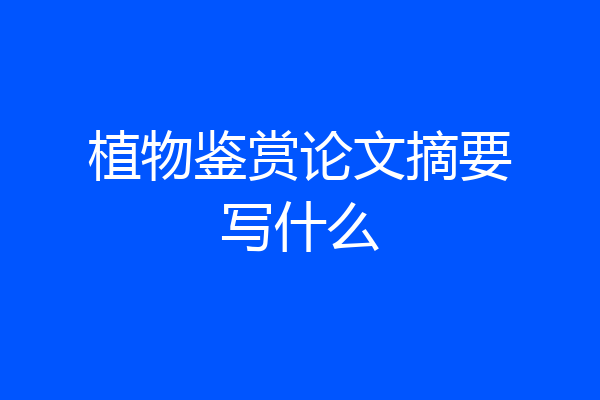 植物鉴赏论文摘要写什么