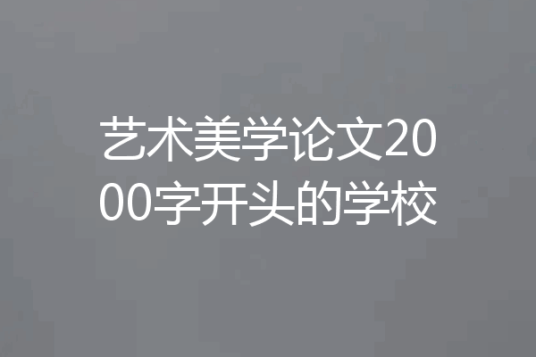 艺术美学论文2000字开头的学校