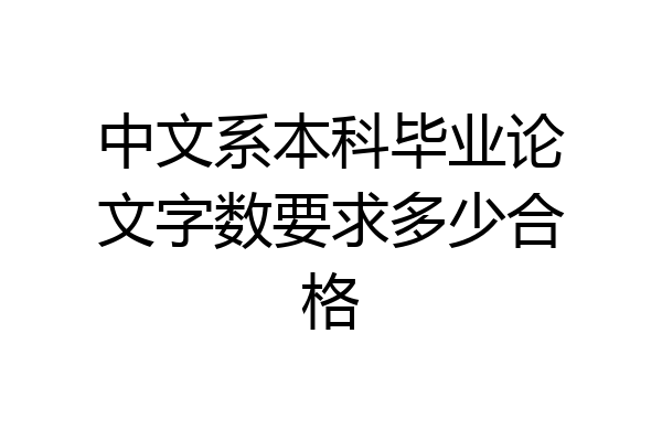 中文系本科毕业论文字数要求多少合格