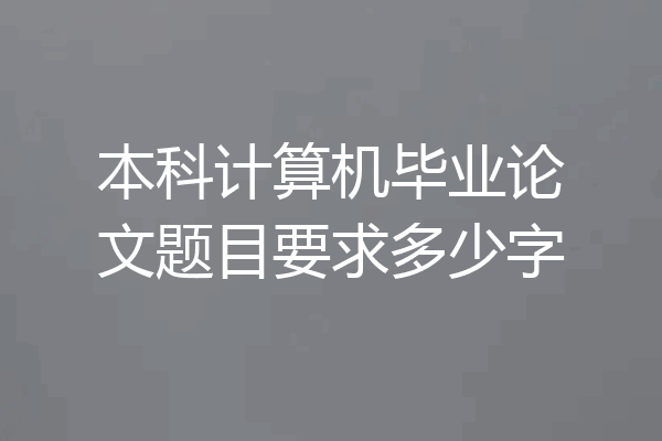 本科计算机毕业论文题目要求多少字