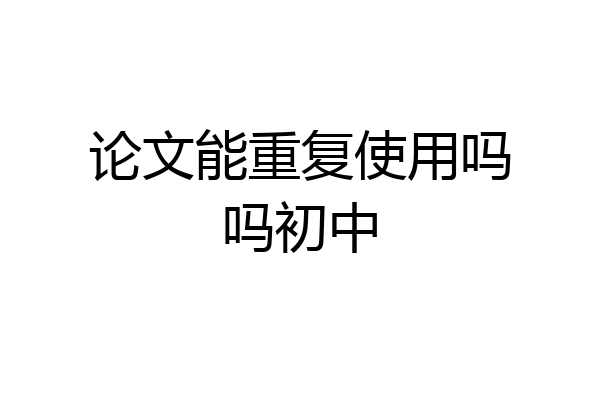 论文能重复使用吗吗初中
