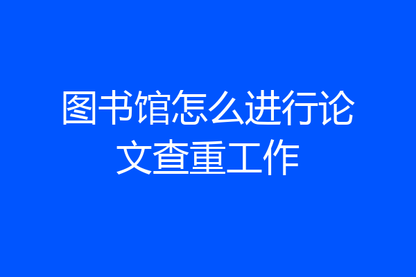 图书馆怎么进行论文查重工作