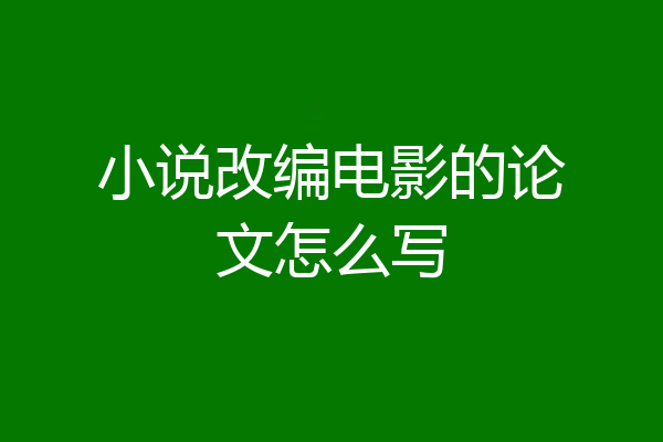 小说改编电影的论文怎么写