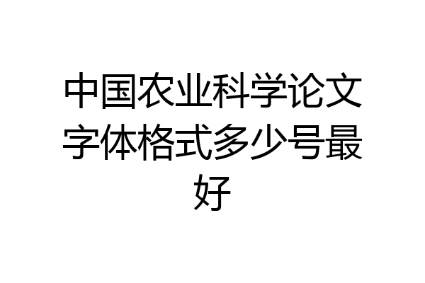 中国农业科学论文字体格式多少号最好