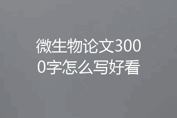 微生物论文3000字怎么写好看