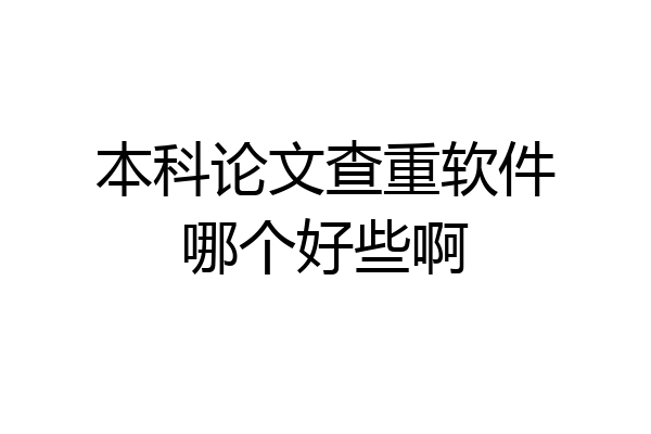 本科论文查重软件哪个好些啊