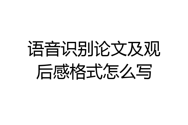 语音识别论文及观后感格式怎么写