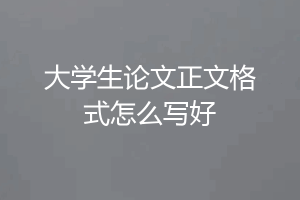 大学生论文正文格式怎么写好