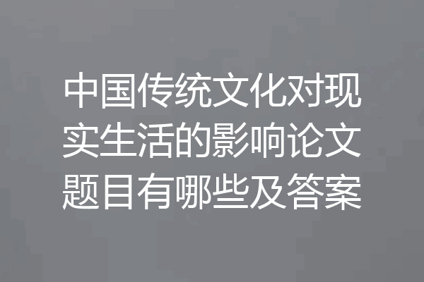 中国传统文化对现实生活的影响论文题目有哪些及答案