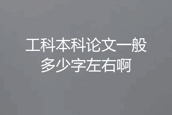 工科本科论文一般多少字左右啊