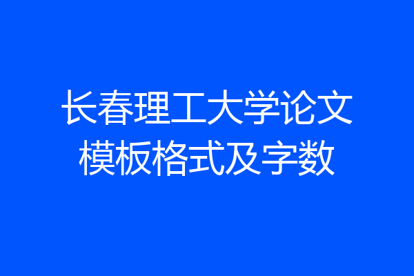 长春理工大学论文模板格式及字数