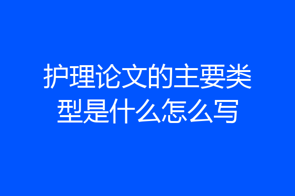 护理论文的主要类型是什么怎么写