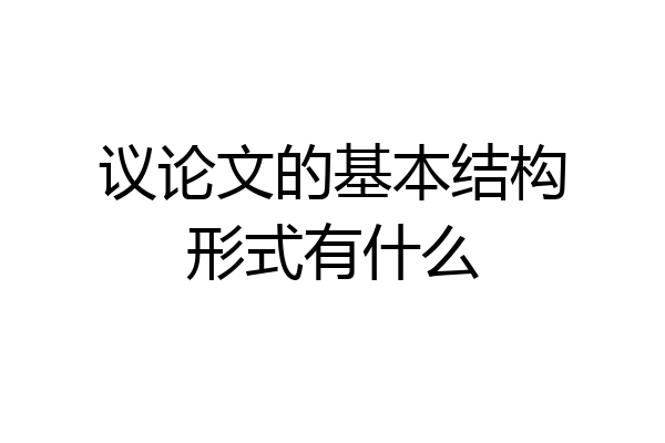 议论文的基本结构形式有什么