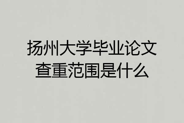 扬州大学毕业论文查重范围是什么